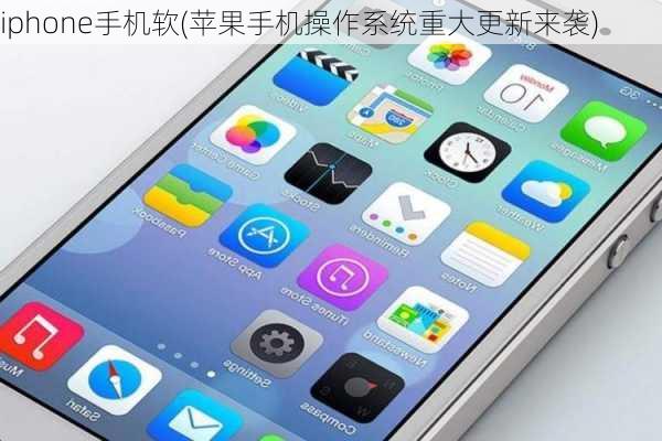 iphone手机软(苹果手机操作系统重大更新来袭)