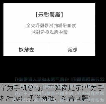 华为手机总有抖音弹窗提示(华为手机持续出现弹窗推广抖音问题)