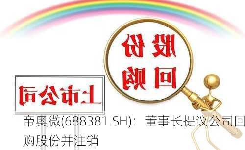 帝奥微(688381.SH)：董事长提议公司回购股份并注销