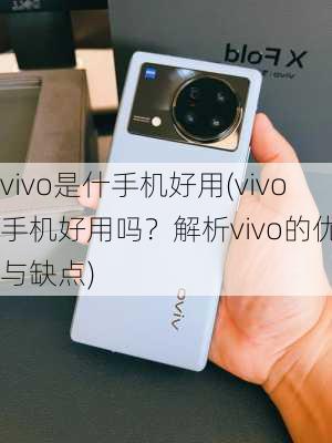 vivo是什手机好用(vivo手机好用吗？解析vivo的优点与缺点)