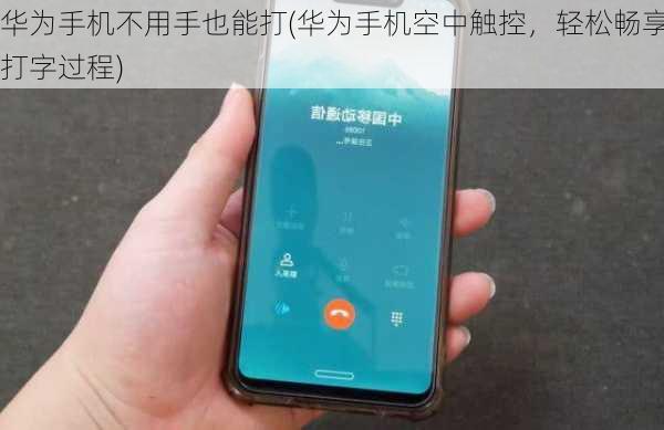 华为手机不用手也能打(华为手机空中触控，轻松畅享打字过程)