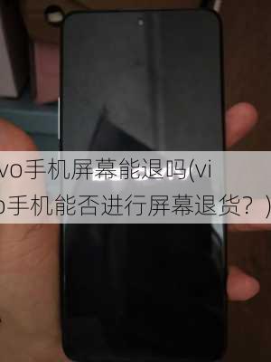 vivo手机屏幕能退吗(vivo手机能否进行屏幕退货？)