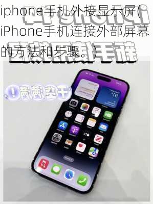 iphone手机外接显示屏(iPhone手机连接外部屏幕的方法和步骤。)