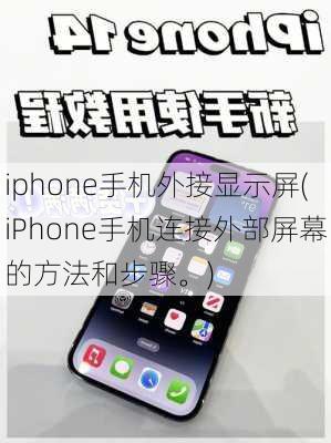 iphone手机外接显示屏(iPhone手机连接外部屏幕的方法和步骤。)