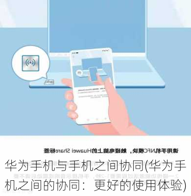 华为手机与手机之间协同(华为手机之间的协同：更好的使用体验)