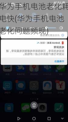 华为手机电池老化耗电快(华为手机电池老化问题频现)