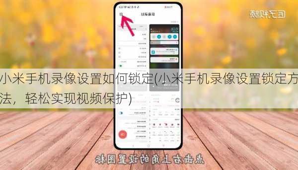 小米手机录像设置如何锁定(小米手机录像设置锁定方法，轻松实现视频保护)