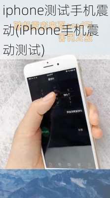 iphone测试手机震动(iPhone手机震动测试)