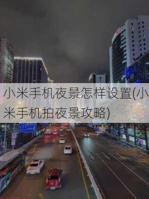 小米手机夜景怎样设置(小米手机拍夜景攻略)