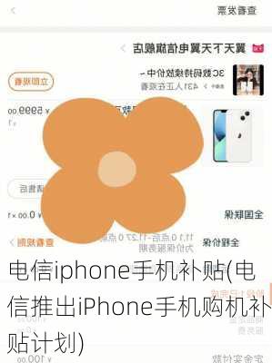 电信iphone手机补贴(电信推出iPhone手机购机补贴计划)