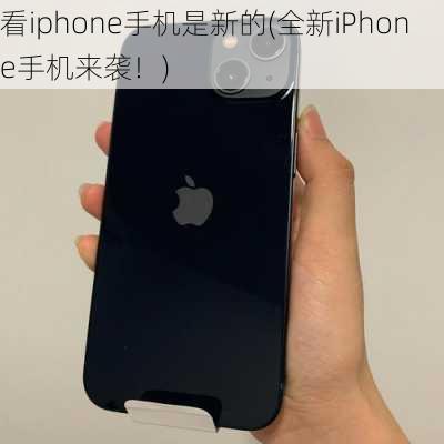 看iphone手机是新的(全新iPhone手机来袭！)