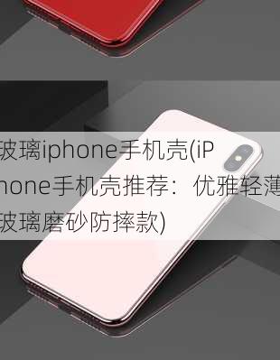 玻璃iphone手机壳(iPhone手机壳推荐：优雅轻薄玻璃磨砂防摔款)