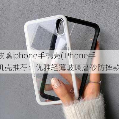 玻璃iphone手机壳(iPhone手机壳推荐：优雅轻薄玻璃磨砂防摔款)