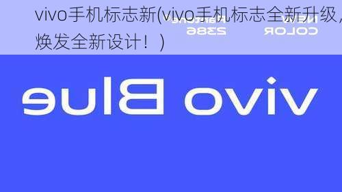 vivo手机标志新(vivo手机标志全新升级，焕发全新设计！)