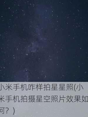 小米手机咋样拍星星照(小米手机拍摄星空照片效果如何？)