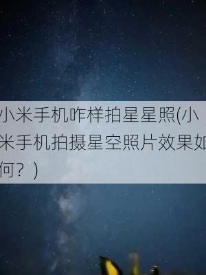 小米手机咋样拍星星照(小米手机拍摄星空照片效果如何？)