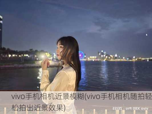 vivo手机相机近景模糊(vivo手机相机随拍轻松拍出近景效果)