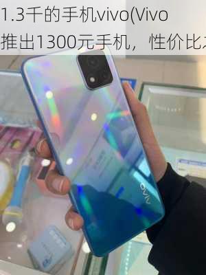 1.3千的手机vivo(Vivo推出1300元手机，性价比之选)