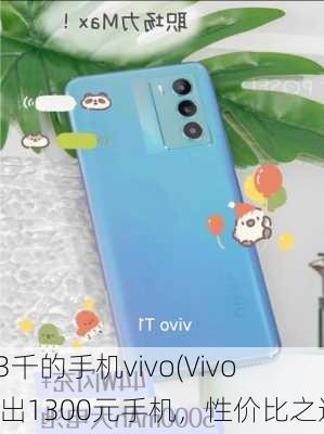 1.3千的手机vivo(Vivo推出1300元手机，性价比之选)