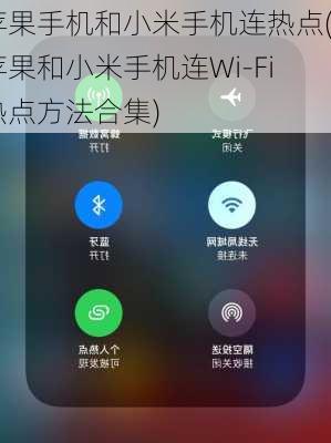 苹果手机和小米手机连热点(苹果和小米手机连Wi-Fi热点方法合集)
