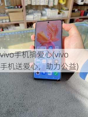 vivo手机捐爱心(vivo手机送爱心，助力公益)