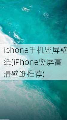 iphone手机竖屏壁纸(iPhone竖屏高清壁纸推荐)