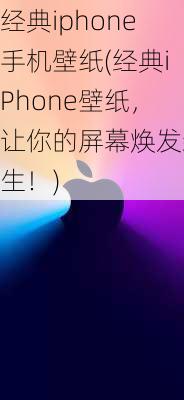 经典iphone手机壁纸(经典iPhone壁纸，让你的屏幕焕发新生！)