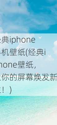 经典iphone手机壁纸(经典iPhone壁纸，让你的屏幕焕发新生！)