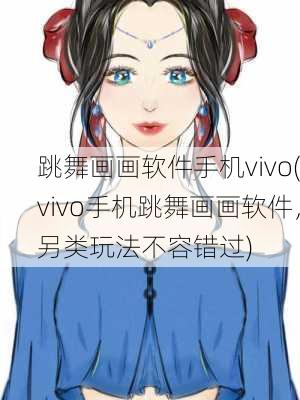 跳舞画画软件手机vivo(vivo手机跳舞画画软件，另类玩法不容错过)