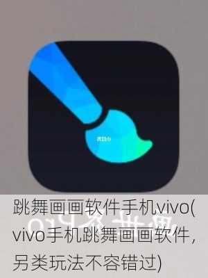 跳舞画画软件手机vivo(vivo手机跳舞画画软件，另类玩法不容错过)