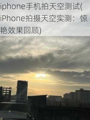 iphone手机拍天空测试(iPhone拍摄天空实测：惊艳效果回顾)