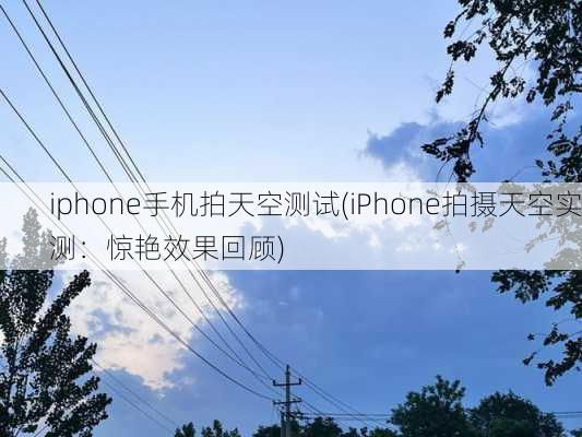 iphone手机拍天空测试(iPhone拍摄天空实测：惊艳效果回顾)