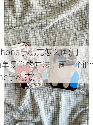 iphone手机壳怎么画(用简单易学的方法，画一个iPhone手机壳)