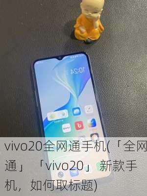 vivo20全网通手机(「全网通」 「vivo20」 新款手机，如何取标题)