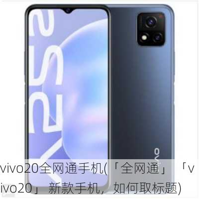 vivo20全网通手机(「全网通」 「vivo20」 新款手机，如何取标题)