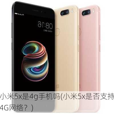 小米5x是4g手机吗(小米5x是否支持4G网络？)