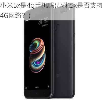 小米5x是4g手机吗(小米5x是否支持4G网络？)