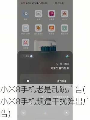 小米8手机老是乱跳广告(小米8手机频遭干扰弹出广告)
