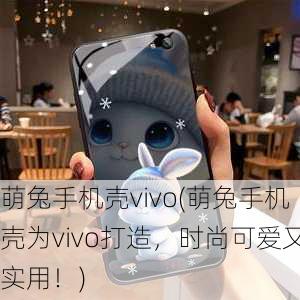 萌兔手机壳vivo(萌兔手机壳为vivo打造，时尚可爱又实用！)