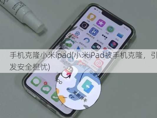 手机克隆小米ipad(小米iPad被手机克隆，引发安全担忧)