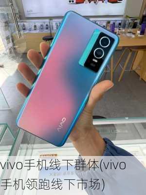 vivo手机线下群体(vivo手机领跑线下市场)