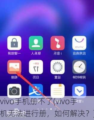 vivo手机册不了(vivo手机无法进行册，如何解决？)