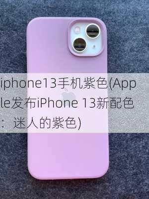 iphone13手机紫色(Apple发布iPhone 13新配色：迷人的紫色)