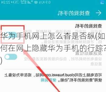 华为手机网上怎么杳是否纵(如何在网上隐藏华为手机的行踪？)