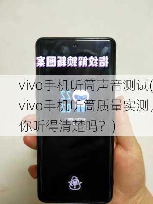 vivo手机听筒声音测试(vivo手机听筒质量实测，你听得清楚吗？)