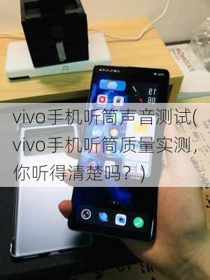 vivo手机听筒声音测试(vivo手机听筒质量实测，你听得清楚吗？)