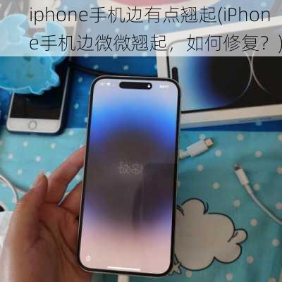 iphone手机边有点翘起(iPhone手机边微微翘起，如何修复？)