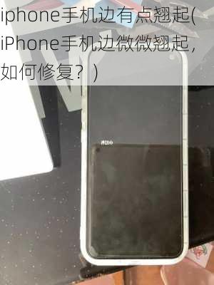 iphone手机边有点翘起(iPhone手机边微微翘起，如何修复？)