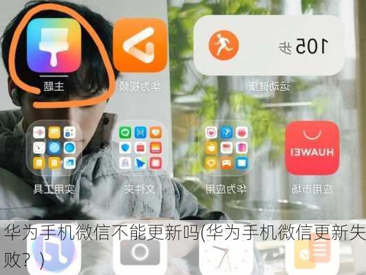 华为手机微信不能更新吗(华为手机微信更新失败？)
