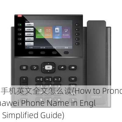 华为手机英文全文怎么读(How to Pronounce Huawei Phone Name in English - Simplified Guide)